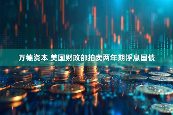 万德资本 美国财政部拍卖两年期浮息国债