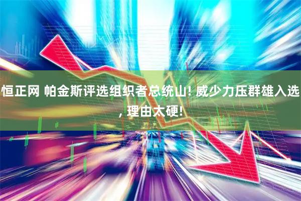 恒正网 帕金斯评选组织者总统山! 威少力压群雄入选, 理由太硬!