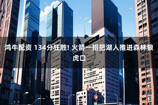 鸿牛配资 134分狂胜! 火箭一招把湖人推进森林狼虎口