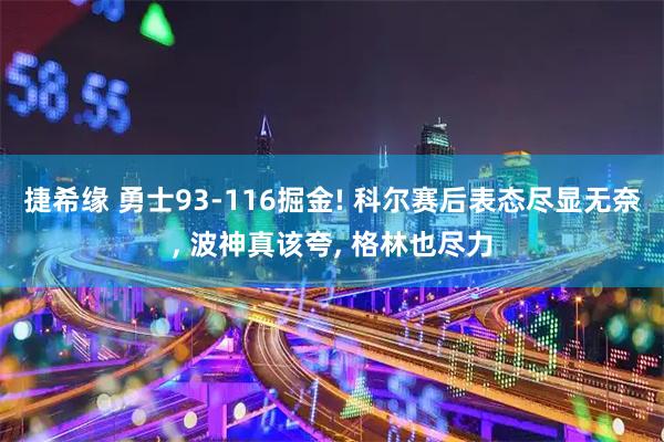 捷希缘 勇士93-116掘金! 科尔赛后表态尽显无奈, 波神真该夸, 格林也尽力