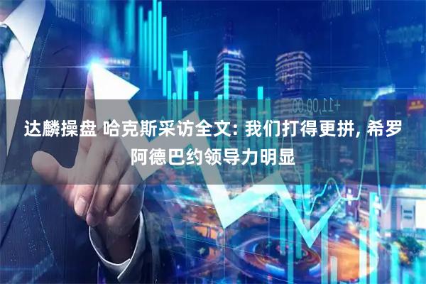 达麟操盘 哈克斯采访全文: 我们打得更拼, 希罗阿德巴约领导力明显
