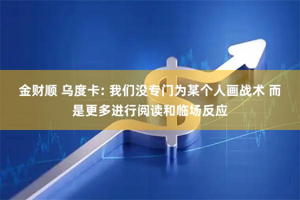 金财顺 乌度卡: 我们没专门为某个人画战术 而是更多进行阅读和临场反应