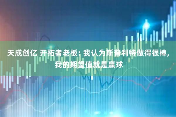 天成创亿 开拓者老板: 我认为斯普利特做得很棒, 我的期望值就是赢球
