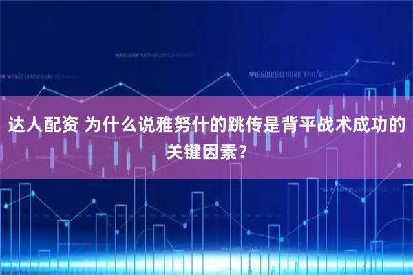 达人配资 为什么说雅努什的跳传是背平战术成功的关键因素？