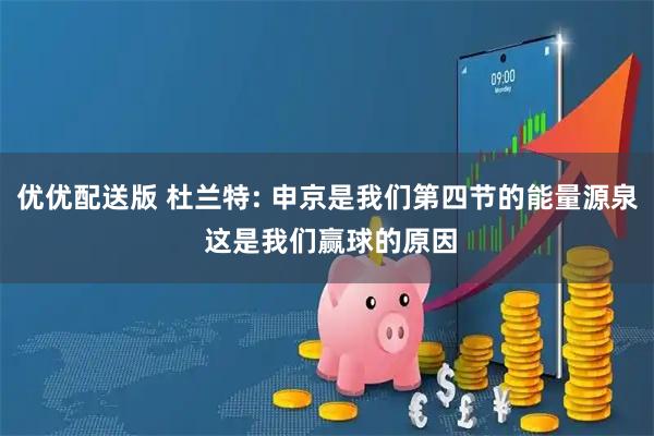 优优配送版 杜兰特: 申京是我们第四节的能量源泉 这是我们赢球的原因