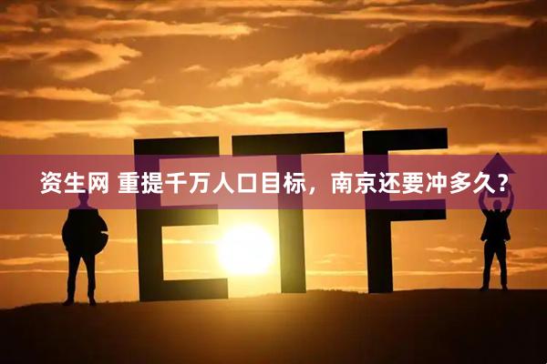 资生网 重提千万人口目标，南京还要冲多久？