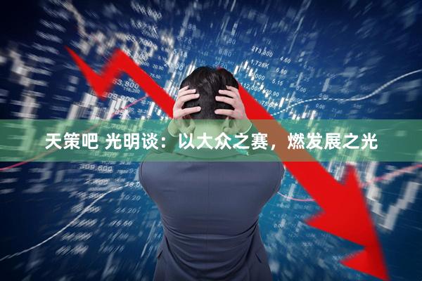 天策吧 光明谈：以大众之赛，燃发展之光