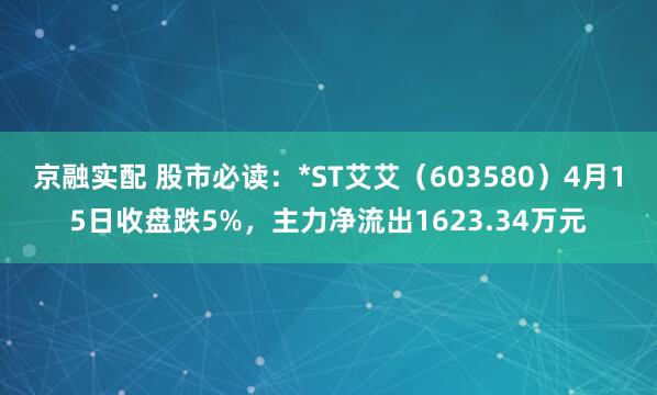 京融实配 股市必读：*ST艾艾（603580）4月15日收盘跌5%，主力净流出1623.34万元